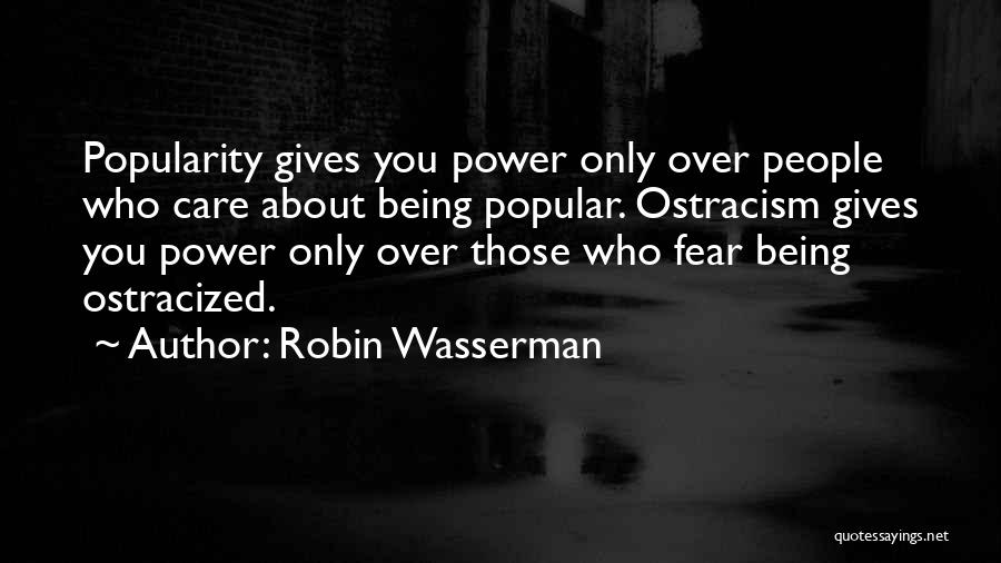 Robin Wasserman Quotes: Popularity Gives You Power Only Over People Who Care About Being Popular. Ostracism Gives You Power Only Over Those Who