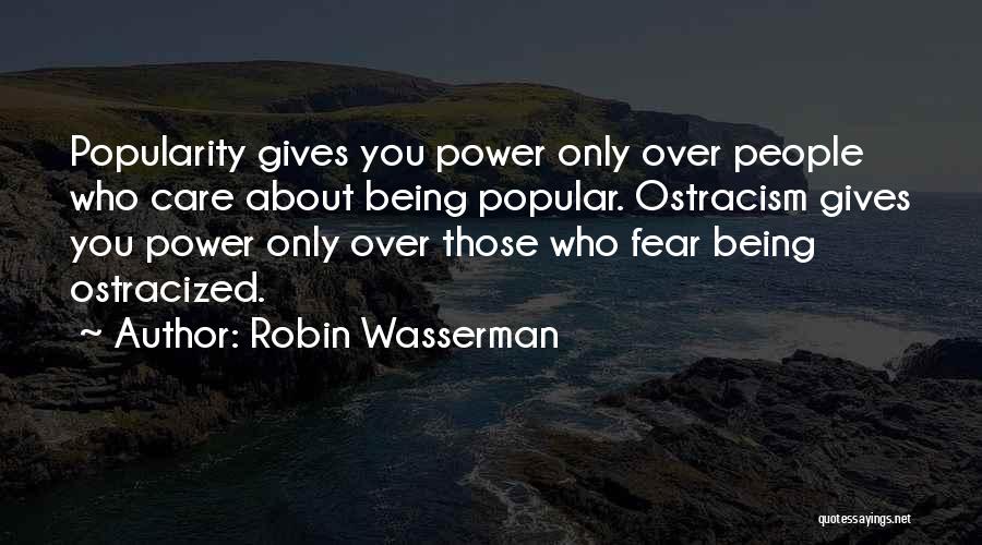 Robin Wasserman Quotes: Popularity Gives You Power Only Over People Who Care About Being Popular. Ostracism Gives You Power Only Over Those Who