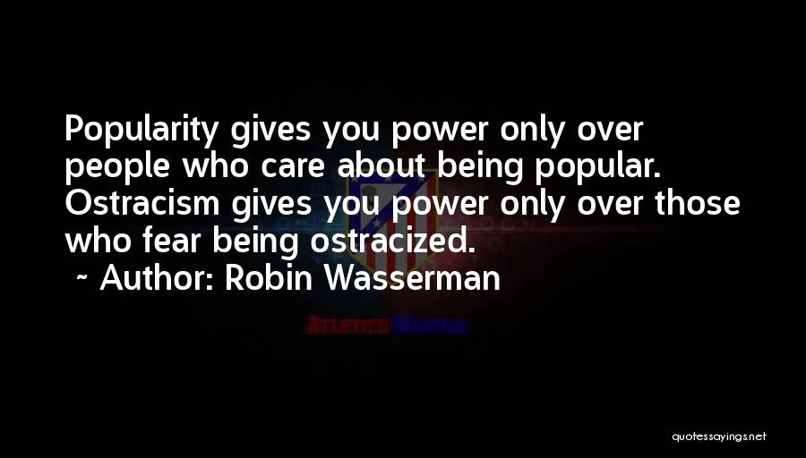 Robin Wasserman Quotes: Popularity Gives You Power Only Over People Who Care About Being Popular. Ostracism Gives You Power Only Over Those Who