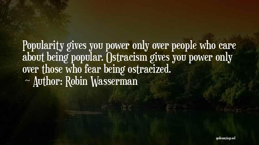 Robin Wasserman Quotes: Popularity Gives You Power Only Over People Who Care About Being Popular. Ostracism Gives You Power Only Over Those Who