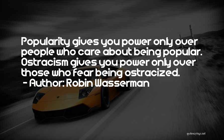 Robin Wasserman Quotes: Popularity Gives You Power Only Over People Who Care About Being Popular. Ostracism Gives You Power Only Over Those Who