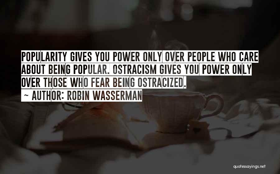 Robin Wasserman Quotes: Popularity Gives You Power Only Over People Who Care About Being Popular. Ostracism Gives You Power Only Over Those Who