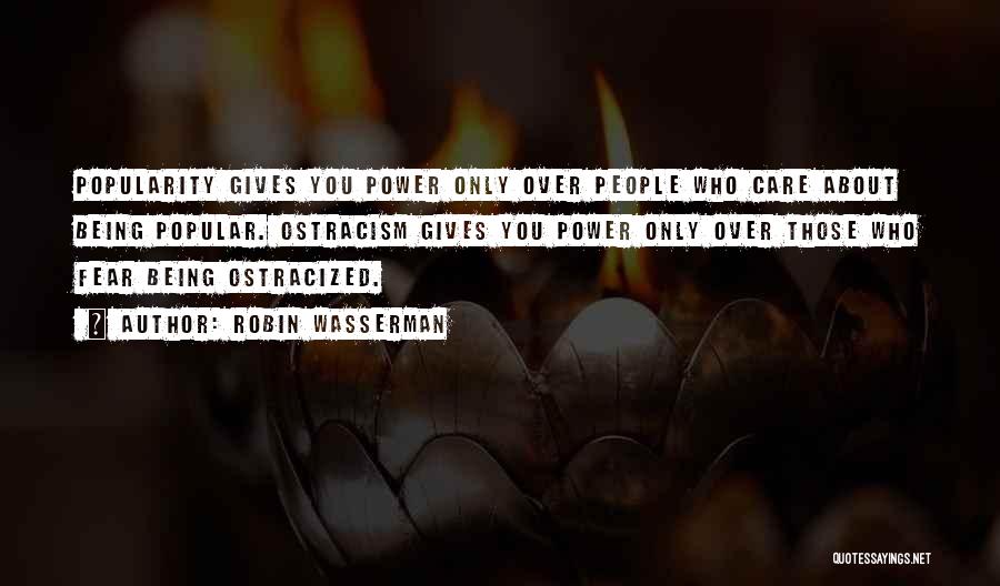 Robin Wasserman Quotes: Popularity Gives You Power Only Over People Who Care About Being Popular. Ostracism Gives You Power Only Over Those Who