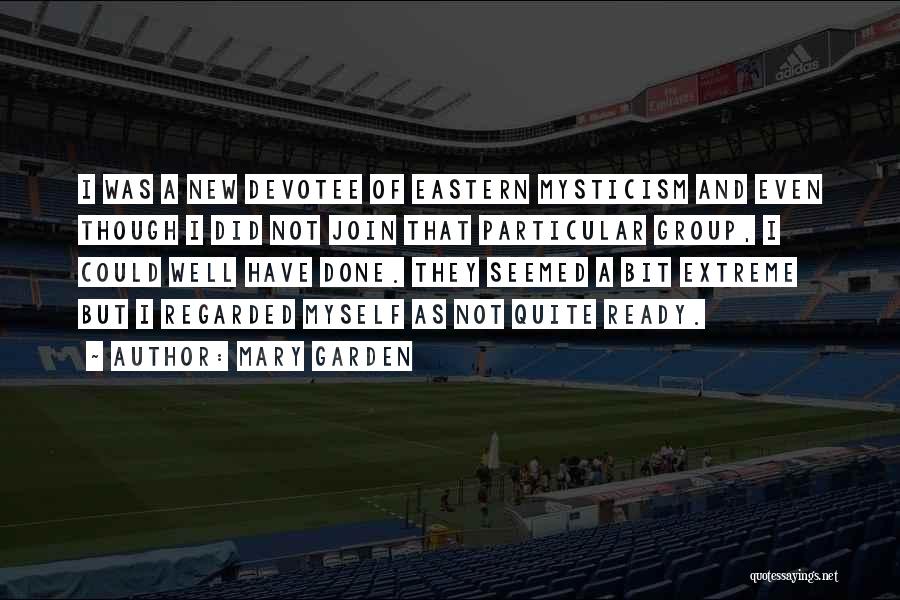 Mary Garden Quotes: I Was A New Devotee Of Eastern Mysticism And Even Though I Did Not Join That Particular Group, I Could