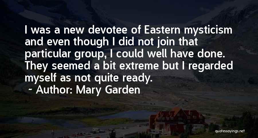 Mary Garden Quotes: I Was A New Devotee Of Eastern Mysticism And Even Though I Did Not Join That Particular Group, I Could