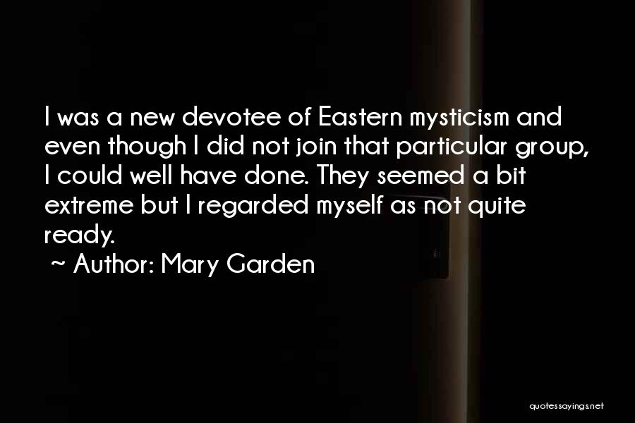 Mary Garden Quotes: I Was A New Devotee Of Eastern Mysticism And Even Though I Did Not Join That Particular Group, I Could