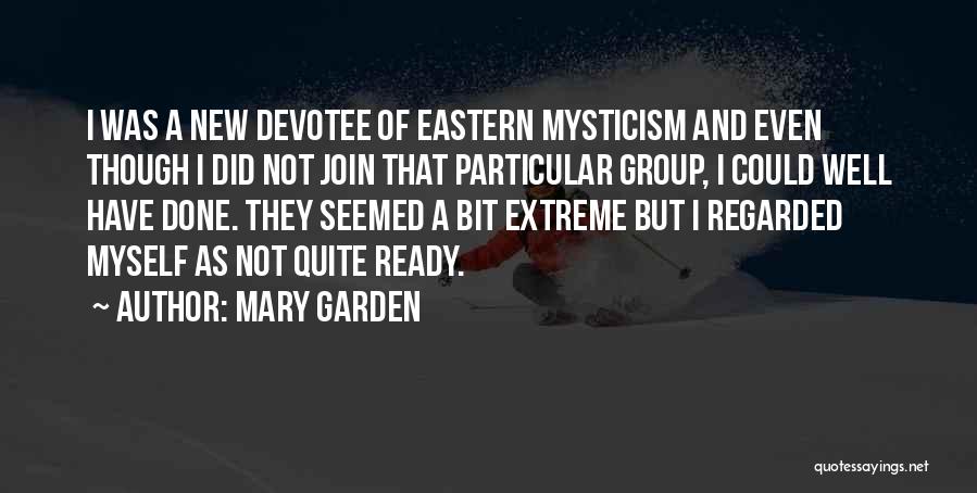 Mary Garden Quotes: I Was A New Devotee Of Eastern Mysticism And Even Though I Did Not Join That Particular Group, I Could