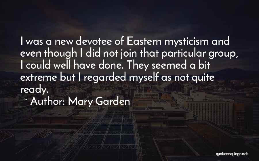 Mary Garden Quotes: I Was A New Devotee Of Eastern Mysticism And Even Though I Did Not Join That Particular Group, I Could