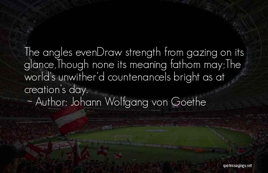 Johann Wolfgang Von Goethe Quotes: The Angles Evendraw Strength From Gazing On Its Glance,though None Its Meaning Fathom May;the World's Unwither'd Countenanceis Bright As At