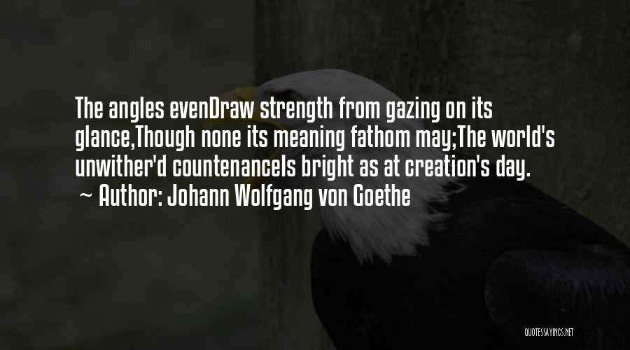 Johann Wolfgang Von Goethe Quotes: The Angles Evendraw Strength From Gazing On Its Glance,though None Its Meaning Fathom May;the World's Unwither'd Countenanceis Bright As At