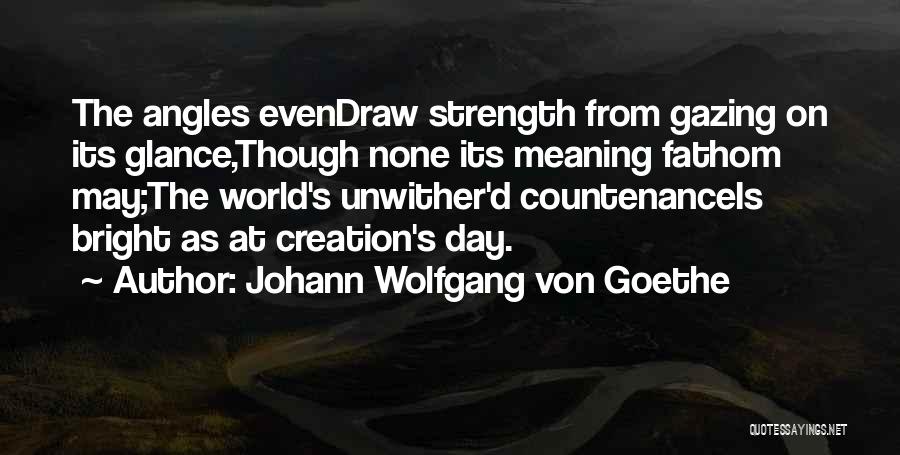 Johann Wolfgang Von Goethe Quotes: The Angles Evendraw Strength From Gazing On Its Glance,though None Its Meaning Fathom May;the World's Unwither'd Countenanceis Bright As At