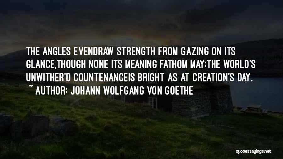 Johann Wolfgang Von Goethe Quotes: The Angles Evendraw Strength From Gazing On Its Glance,though None Its Meaning Fathom May;the World's Unwither'd Countenanceis Bright As At