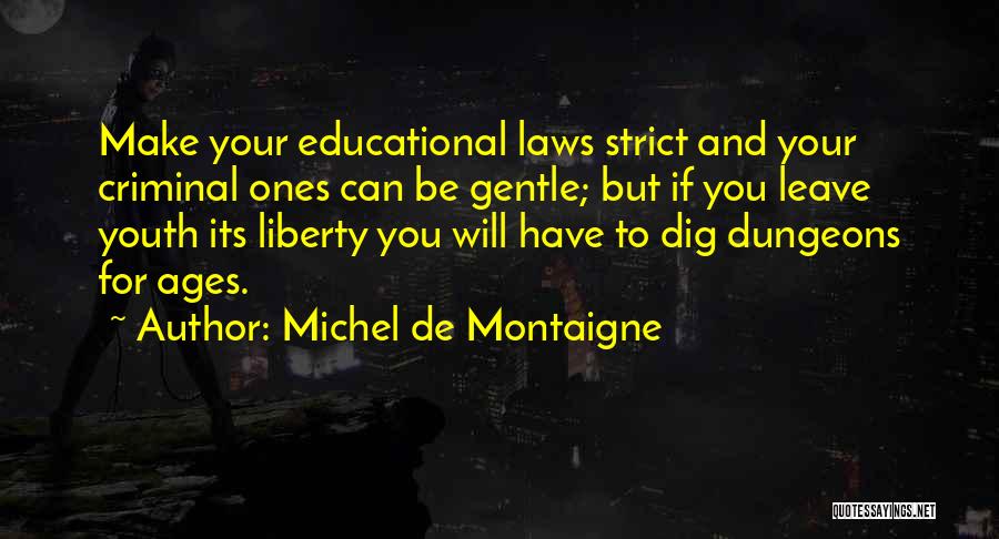 Michel De Montaigne Quotes: Make Your Educational Laws Strict And Your Criminal Ones Can Be Gentle; But If You Leave Youth Its Liberty You