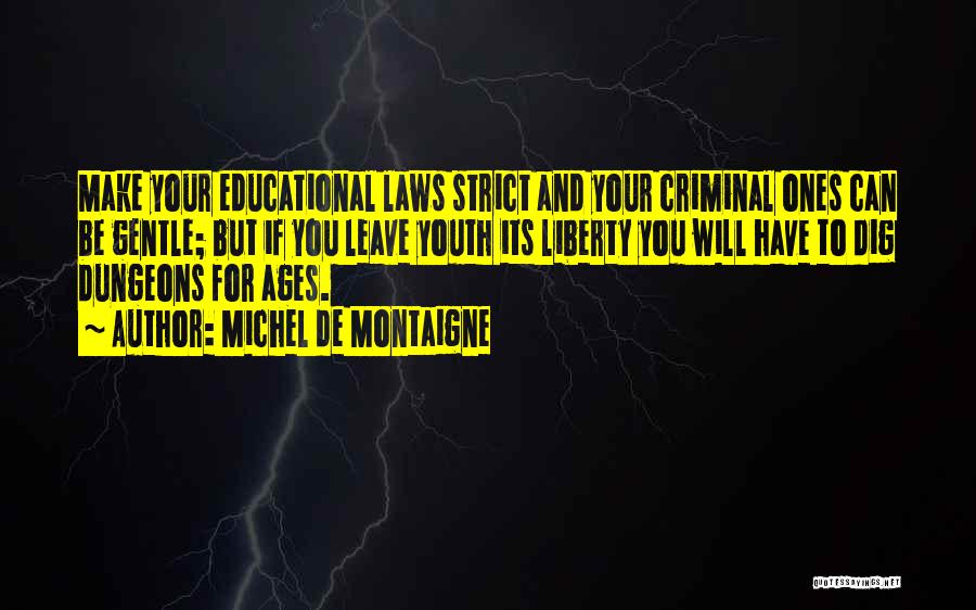 Michel De Montaigne Quotes: Make Your Educational Laws Strict And Your Criminal Ones Can Be Gentle; But If You Leave Youth Its Liberty You