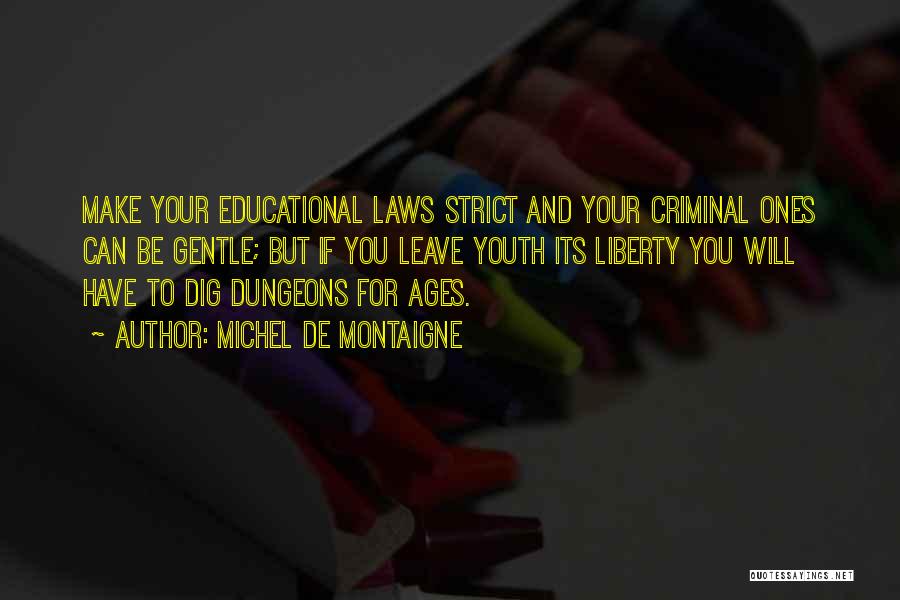 Michel De Montaigne Quotes: Make Your Educational Laws Strict And Your Criminal Ones Can Be Gentle; But If You Leave Youth Its Liberty You