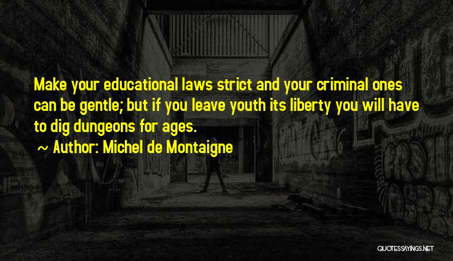 Michel De Montaigne Quotes: Make Your Educational Laws Strict And Your Criminal Ones Can Be Gentle; But If You Leave Youth Its Liberty You