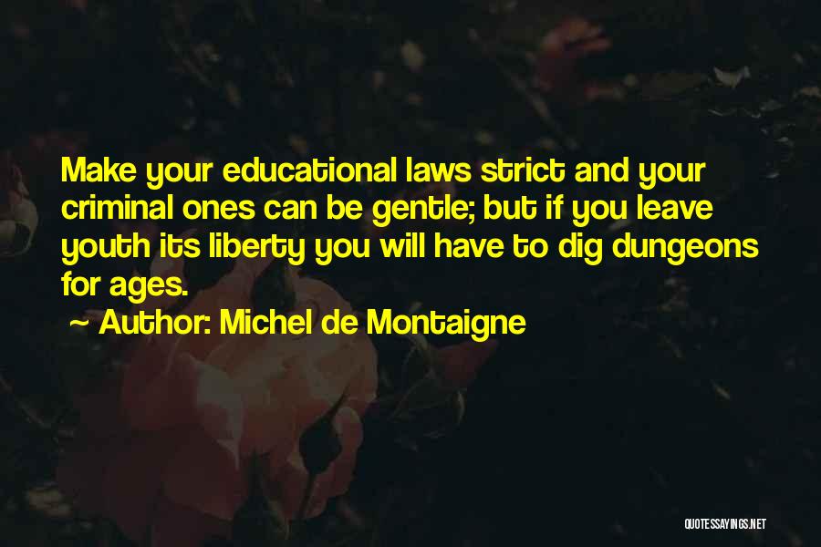Michel De Montaigne Quotes: Make Your Educational Laws Strict And Your Criminal Ones Can Be Gentle; But If You Leave Youth Its Liberty You
