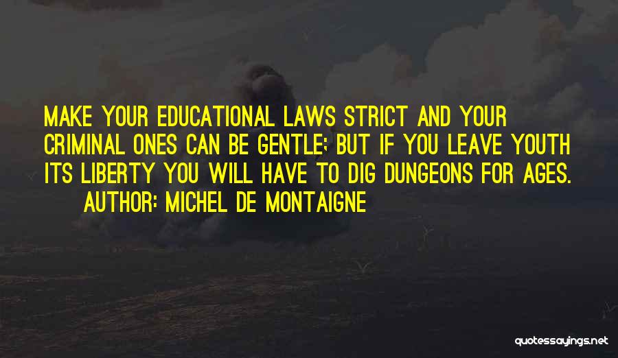 Michel De Montaigne Quotes: Make Your Educational Laws Strict And Your Criminal Ones Can Be Gentle; But If You Leave Youth Its Liberty You