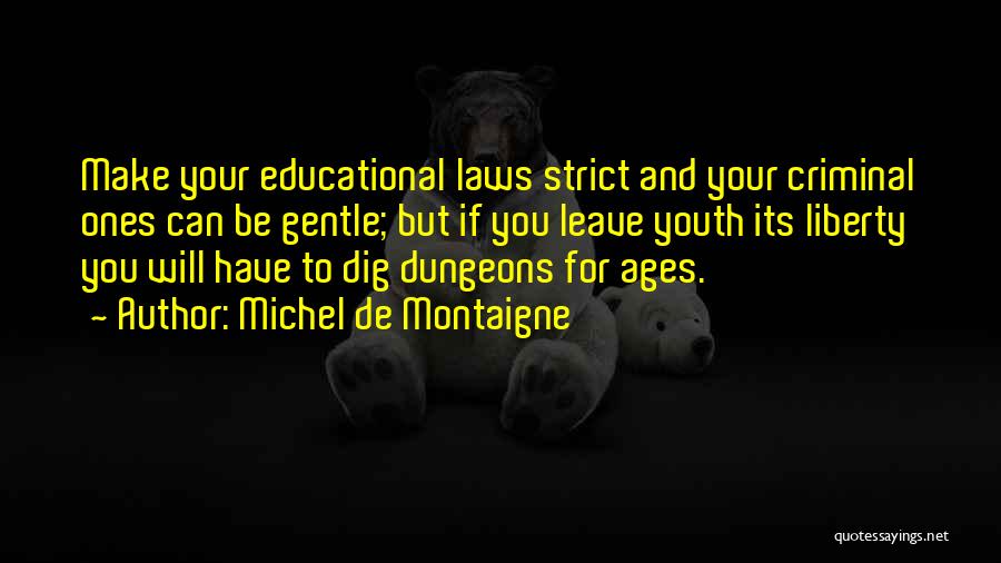 Michel De Montaigne Quotes: Make Your Educational Laws Strict And Your Criminal Ones Can Be Gentle; But If You Leave Youth Its Liberty You