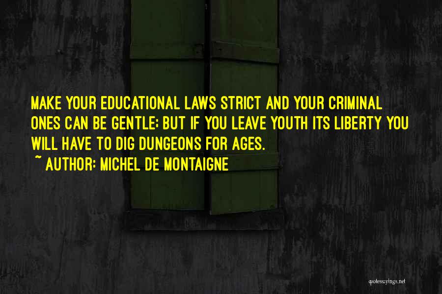 Michel De Montaigne Quotes: Make Your Educational Laws Strict And Your Criminal Ones Can Be Gentle; But If You Leave Youth Its Liberty You