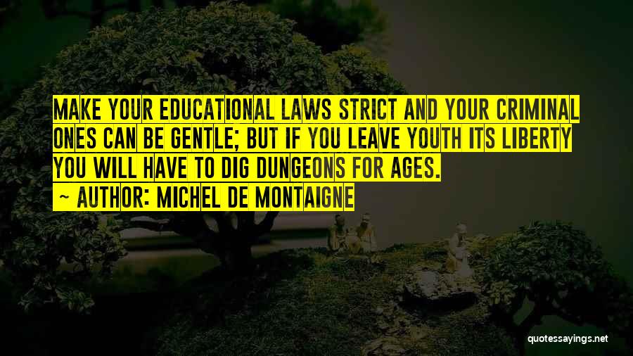 Michel De Montaigne Quotes: Make Your Educational Laws Strict And Your Criminal Ones Can Be Gentle; But If You Leave Youth Its Liberty You
