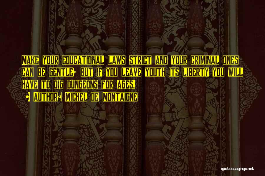 Michel De Montaigne Quotes: Make Your Educational Laws Strict And Your Criminal Ones Can Be Gentle; But If You Leave Youth Its Liberty You