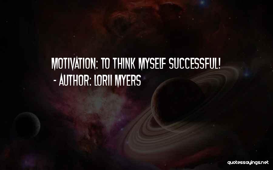 Lorii Myers Quotes: Motivation: To Think Myself Successful!