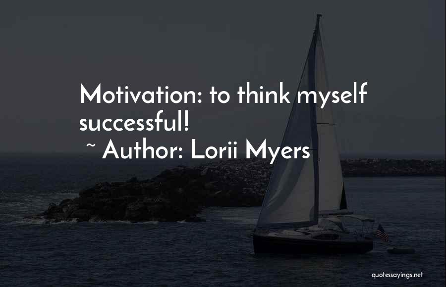 Lorii Myers Quotes: Motivation: To Think Myself Successful!