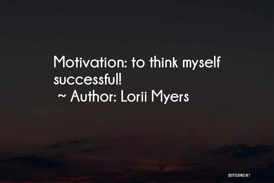 Lorii Myers Quotes: Motivation: To Think Myself Successful!