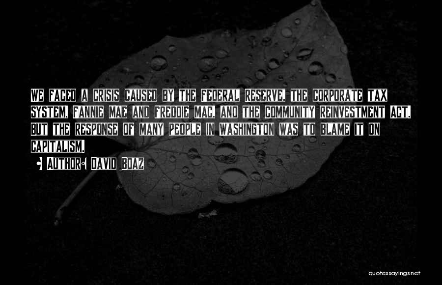David Boaz Quotes: We Faced A Crisis Caused By The Federal Reserve, The Corporate Tax System, Fannie Mae And Freddie Mac, And The
