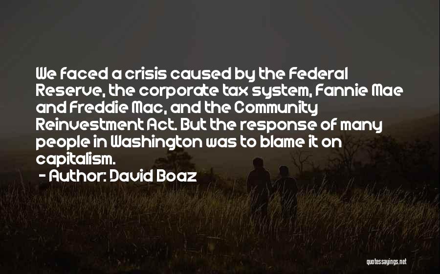 David Boaz Quotes: We Faced A Crisis Caused By The Federal Reserve, The Corporate Tax System, Fannie Mae And Freddie Mac, And The