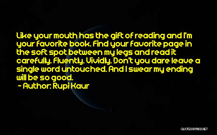 Rupi Kaur Quotes: Like Your Mouth Has The Gift Of Reading And I'm Your Favorite Book. Find Your Favorite Page In The Soft