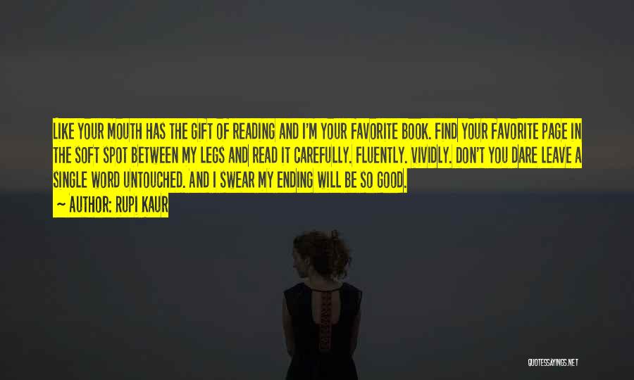 Rupi Kaur Quotes: Like Your Mouth Has The Gift Of Reading And I'm Your Favorite Book. Find Your Favorite Page In The Soft