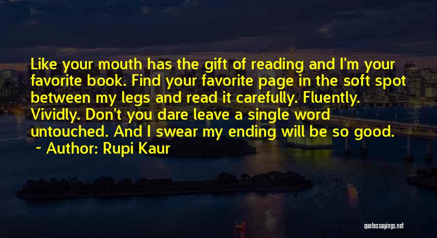Rupi Kaur Quotes: Like Your Mouth Has The Gift Of Reading And I'm Your Favorite Book. Find Your Favorite Page In The Soft