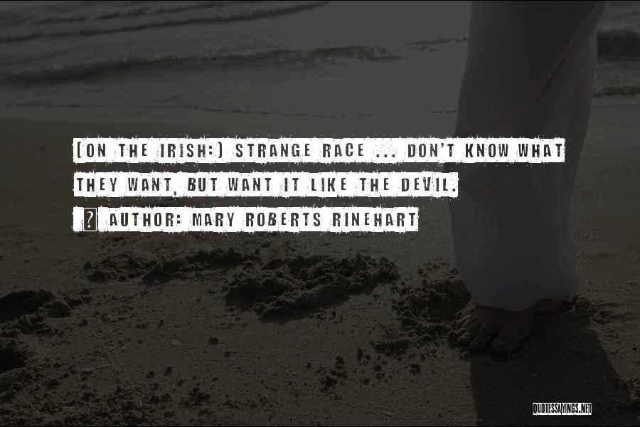 Mary Roberts Rinehart Quotes: [on The Irish:] Strange Race ... Don't Know What They Want, But Want It Like The Devil.