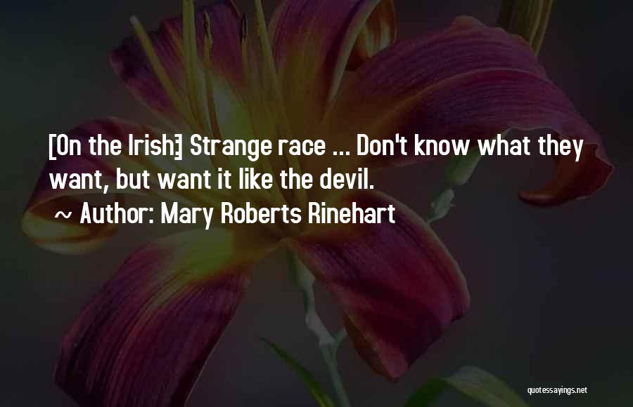 Mary Roberts Rinehart Quotes: [on The Irish:] Strange Race ... Don't Know What They Want, But Want It Like The Devil.