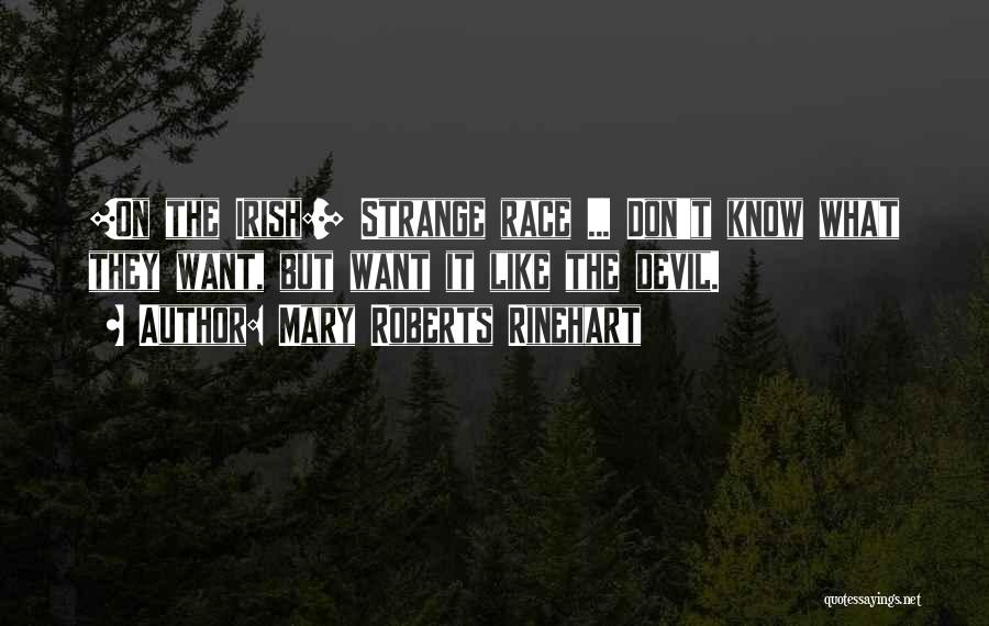 Mary Roberts Rinehart Quotes: [on The Irish:] Strange Race ... Don't Know What They Want, But Want It Like The Devil.