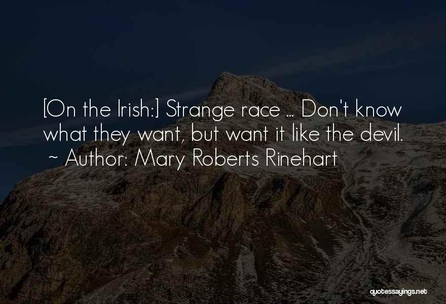 Mary Roberts Rinehart Quotes: [on The Irish:] Strange Race ... Don't Know What They Want, But Want It Like The Devil.