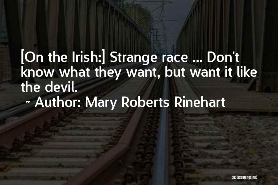 Mary Roberts Rinehart Quotes: [on The Irish:] Strange Race ... Don't Know What They Want, But Want It Like The Devil.