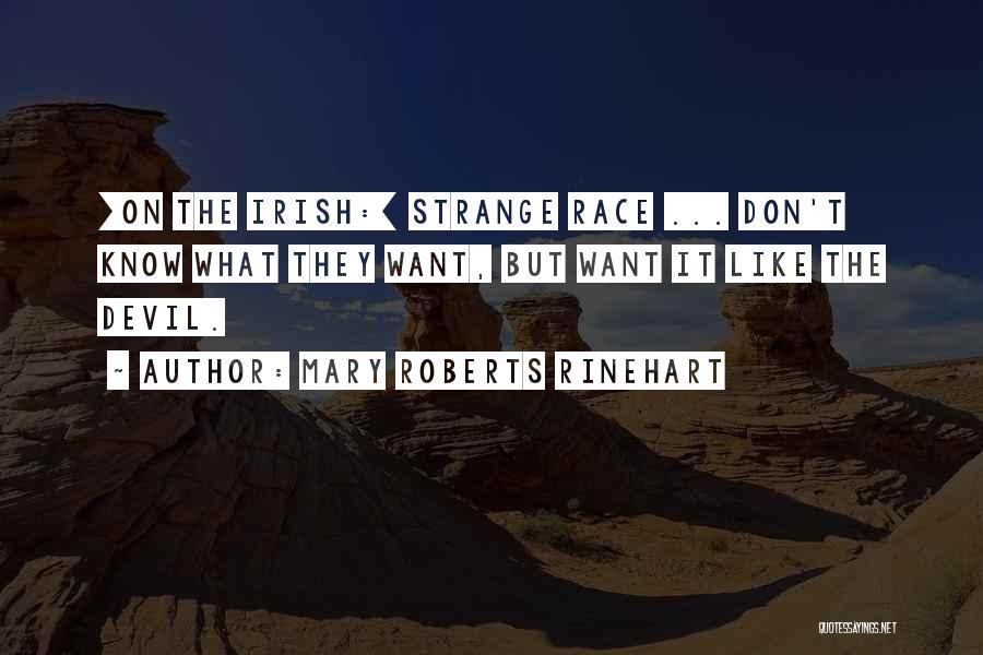 Mary Roberts Rinehart Quotes: [on The Irish:] Strange Race ... Don't Know What They Want, But Want It Like The Devil.