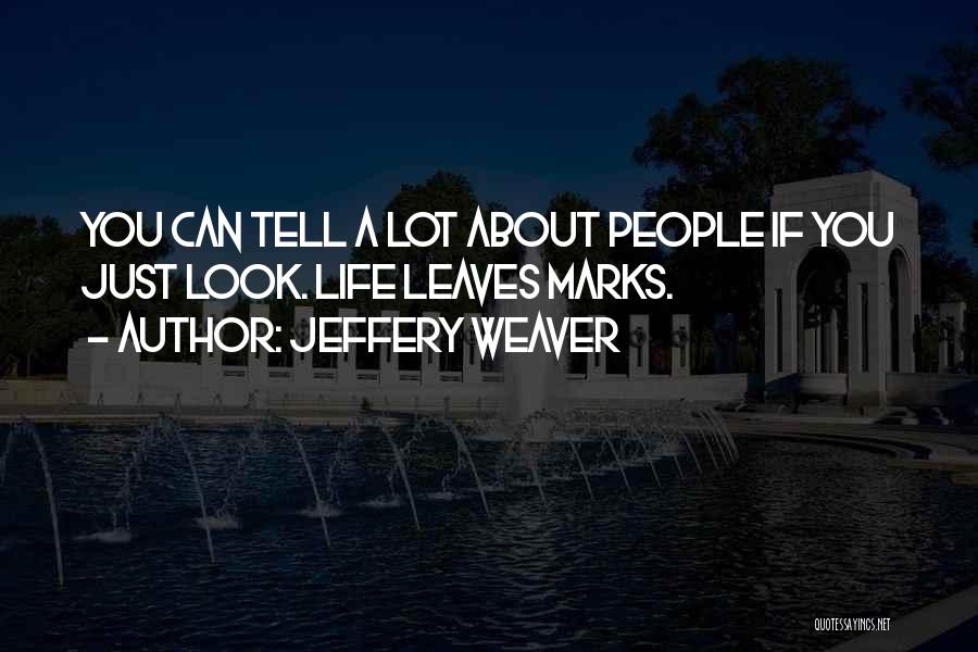 Jeffery Weaver Quotes: You Can Tell A Lot About People If You Just Look. Life Leaves Marks.