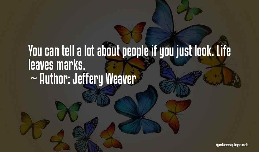 Jeffery Weaver Quotes: You Can Tell A Lot About People If You Just Look. Life Leaves Marks.