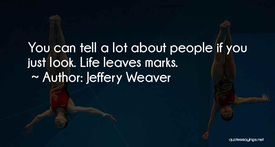 Jeffery Weaver Quotes: You Can Tell A Lot About People If You Just Look. Life Leaves Marks.