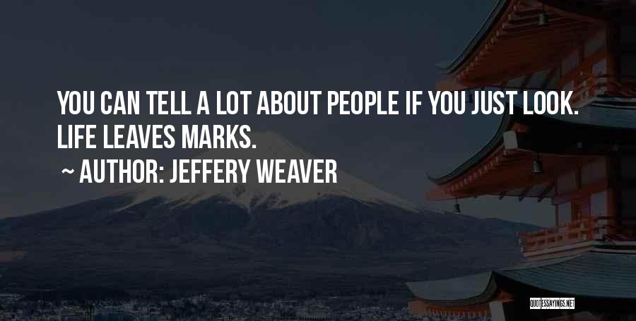 Jeffery Weaver Quotes: You Can Tell A Lot About People If You Just Look. Life Leaves Marks.