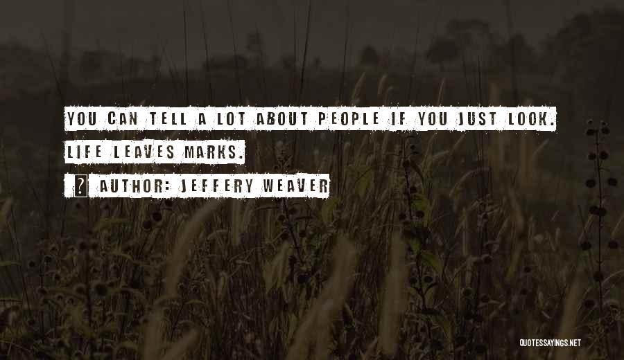 Jeffery Weaver Quotes: You Can Tell A Lot About People If You Just Look. Life Leaves Marks.