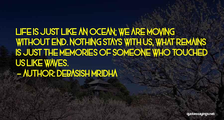 Debasish Mridha Quotes: Life Is Just Like An Ocean; We Are Moving Without End. Nothing Stays With Us, What Remains Is Just The