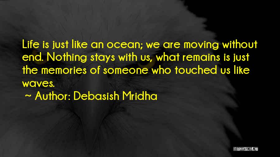 Debasish Mridha Quotes: Life Is Just Like An Ocean; We Are Moving Without End. Nothing Stays With Us, What Remains Is Just The