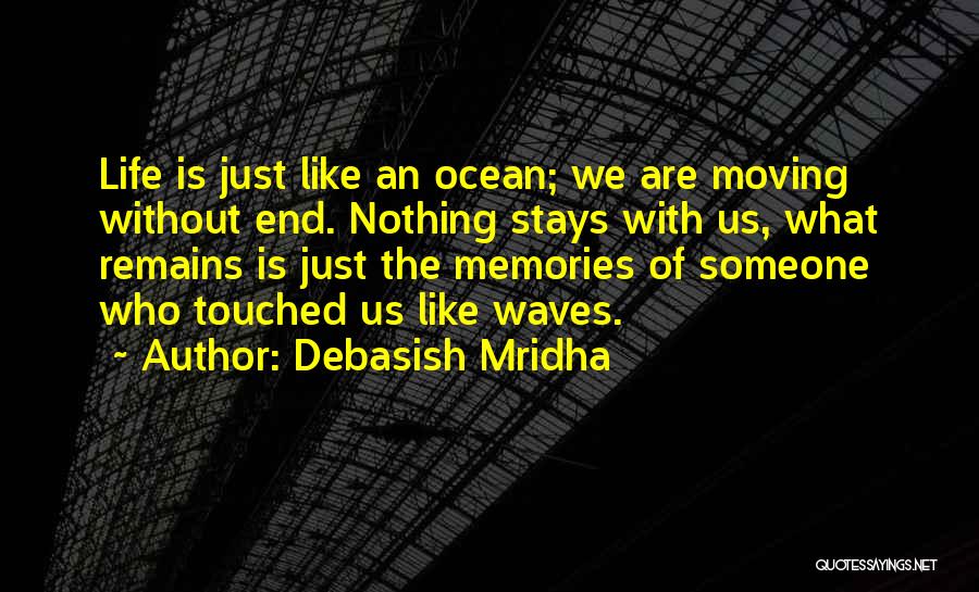 Debasish Mridha Quotes: Life Is Just Like An Ocean; We Are Moving Without End. Nothing Stays With Us, What Remains Is Just The