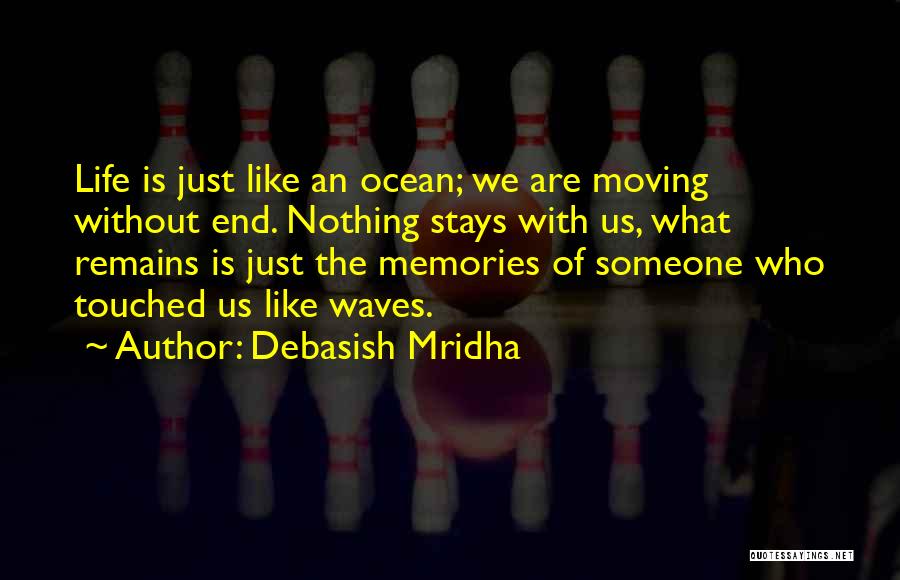 Debasish Mridha Quotes: Life Is Just Like An Ocean; We Are Moving Without End. Nothing Stays With Us, What Remains Is Just The