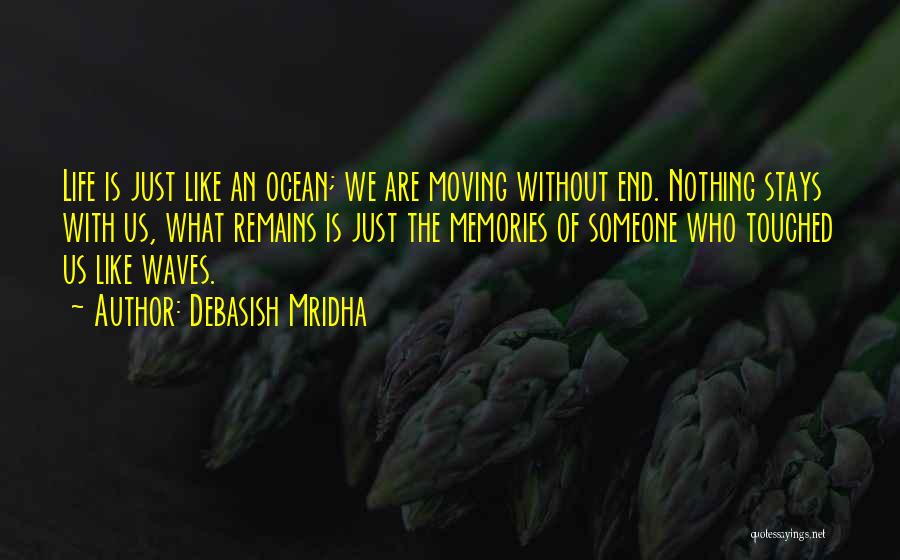 Debasish Mridha Quotes: Life Is Just Like An Ocean; We Are Moving Without End. Nothing Stays With Us, What Remains Is Just The